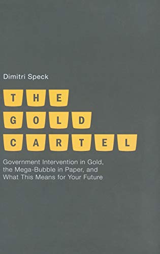 The Gold Cartel: Government Intervention on Gold, the Mega Bubble in Paper, and What This Means for Your Future
