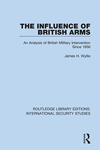 The Influence of British Arms: An Analysis of British Military Intervention Since 1956 (Routledge Library Editions: International Security Studies)