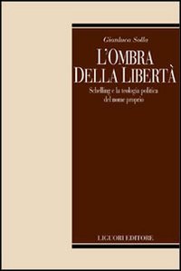 Gianluca Solla - L'ombra della libertà. Schelling e la teologia politica del nome proprio (2003)