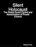 Silent Holocaust: The Global Covert Control and Assassination of Private Citizens