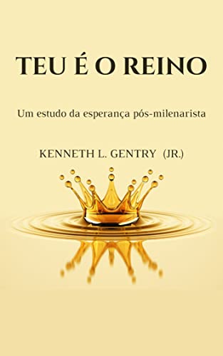 Teu é o Reino: Um estudo da esperança pós-milenarista - L. Gentry Jr., Kenneth 