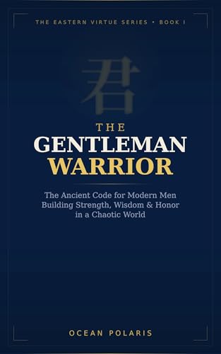 The Gentleman Warrior: Building Strength, Wisdom, and Honor in a Chaotic World (The Eastern Virtue Series Book 1)