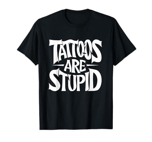 Tattoos Are Stupid Funny Quote Addict Tattoos Are Stupid T-Shirt
