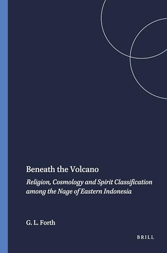 Beneath the Volcano: Religion, Cosmology and Spirit Classification among the Nage of Eastern Indonesia (Verhandelingen van het Koninklijk Instituut voor Taal-, Land- en Volkenkunde, 177)