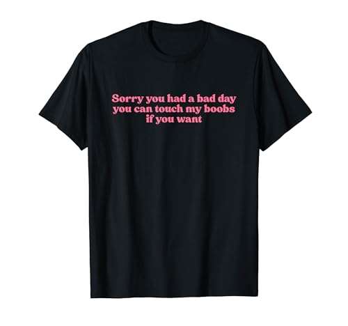 Sorry You Had A Bad Day You Can Touch My Boobs If You Want T�V���c