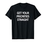 Get Your Priorities Straight - T-Shirt