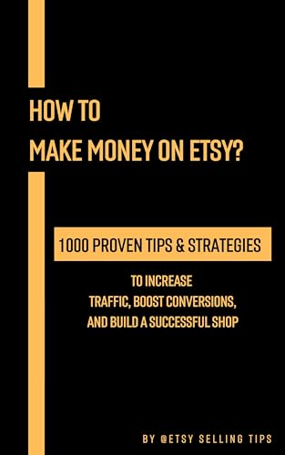 How to Make Money on Etsy: 1000 Proven Tips & Strategies to Increase Traffic, Boost Conversions, and Build a Successful Shop