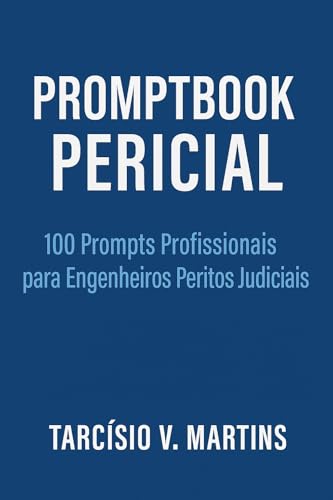 Promptbook Pericial – 100 Prompts Profissionais para Engenheiros Peritos Judiciais: Guia prático para engenheiros peritos judiciais, assistentes técnicos ... da área técnica. (Portuguese Edition)