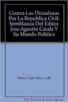 Contra Las Dictaduras Por La Republica Civil: Semblanza Del Editor Jose Agustin Catala Y Su Mundo Politico 9802634123 Book Cover