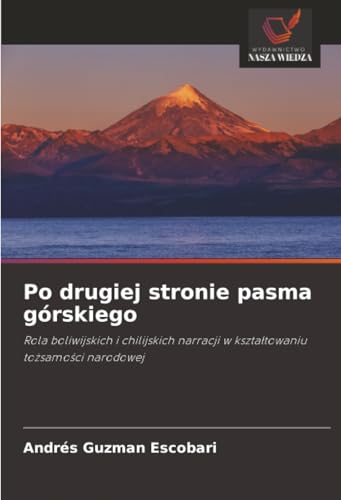 Po drugiej stronie pasma górskiego: Rola boliwijskich i chilijskich narracji w kształtowaniu tożsamości narodowej (Polish Edition)