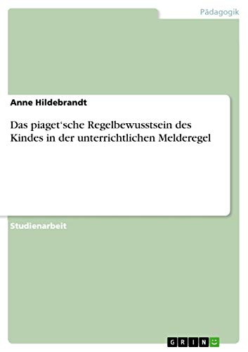 Das piaget'sche Regelbewusstsein des Kindes in der unterrichtlichen Melderegel (German Edition)