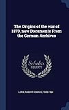 The Origins of the war of 1870, new Documents From the German Archives