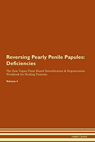 Reversing Pearly Penile Papules: Deficiencies The Raw Vegan Plant-Based Detoxification & Regeneration Workbook for Healing Patients. Volume 4