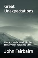 Great Unexpectations: Go’s first media match: Honinbo Shusai versus Nakagawa Senji B0CP71QR5W Book Cover