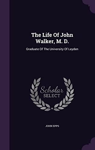 The Life Of John Walker, M. D.: Graduate Of The University Of Leyden
