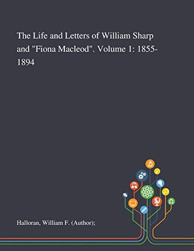 The Life and Letters of William Sharp and 'Fiona Macleod'. Volume 1: 1855-1894