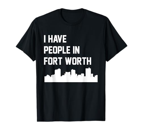 I Have People in Fort Worth Texas T-Shirt