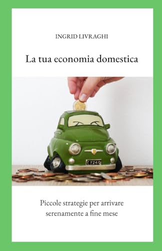 La tua economia domestica: Piccole strategie per arrivare serenamente a fine mese