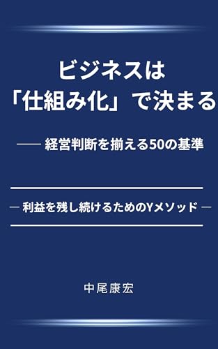 ビジネスは「仕組み化」で決まる―― 経営判断を揃える50の基準: 利益を残し続けるためのYメソッド