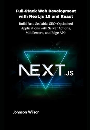 Full-Stack Web Development With Next.Js 15 And React: Build Fast, Scalable, Seo-Optimized Applications With Server Actions, Middleware, And Edge Apis