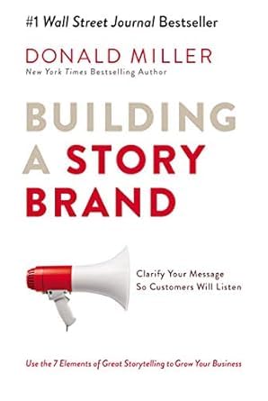 Building a Story Brand: Clarify Your Message So Customers Will Li...