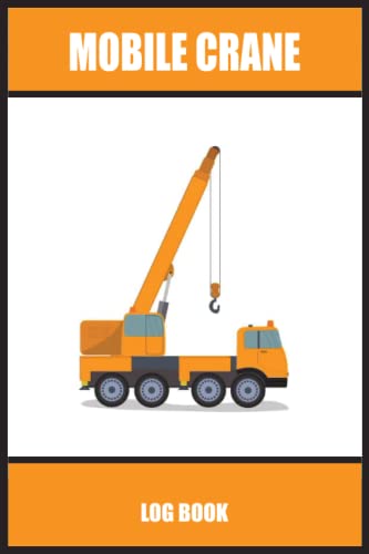 Mobile Crane Log Book: Mobile Crane Log Book: Mobile Crane Checklist for Safety and Staying Compliant with Regulations