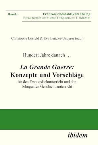 Hundert Jahre danach … La Grande Guerre: Konzepte und Vorschläge: für den Französischunterricht und den bilingualen Geschichtsunterricht (Französischdidaktik im Dialog 3) (German Edition)