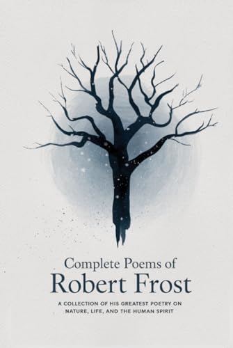 Complete Poems of Robert Frost: A Collection of his Greatest Poetry on Nature, Life, and The Human Spirit