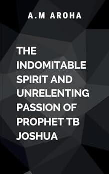 Paperback The Indomitable Spirit and Unrelenting Passion of Prophet TB Joshua Book