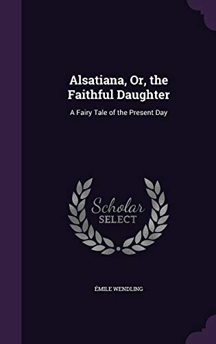 Alsatiana, Or, the Faithful Daughter: A Fairy Tale of the Present Day