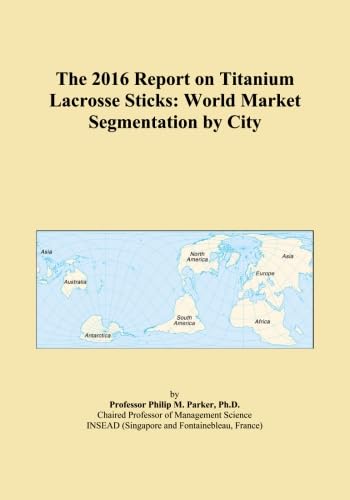 The 2016 Report on Titanium Lacrosse Sticks: World Market Segmentation by City