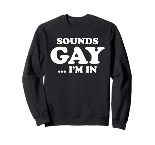 SOUNDS GAY I'M IN Funny Humorous Pride Declaración Humor LGBT Sudadera