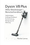 Dyson V8 Plus Akku-Staubsauger – Benutzerhandbuch: Vollständiges Anfängerhandbuch für Einrichtung, Reinigung und Wartung