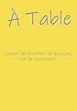  A TABLE ! Cahier de recettes de poissons et de crustacés: Rassemblez toutes vos délicieuses recettes à base de poissons, crustacés ou coquillages, ... livre de recettes à compléter