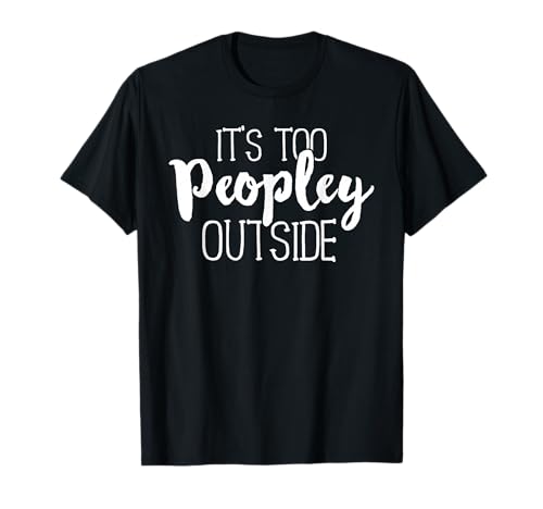 It's Too Peopley Outside Shirt Funny Sarcastic Saying Quote T-Shirt