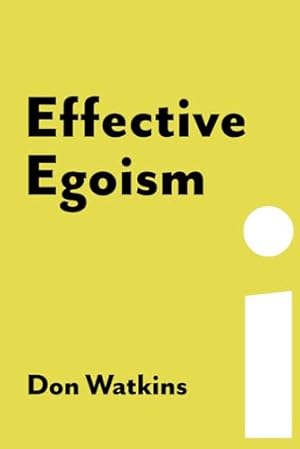 Effective Egoism: An Individualist's Guide to Pride, Purpose, and the Pursuit of Happiness