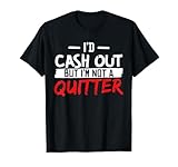I'd Cash Out But I'm Not A Quitter T-Shirt