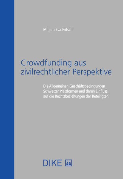 Crowdfunding aus zivilrechtlicher Perspektive: Die Allgemeinen Geschäftsbedingungen Schweizer Plattformen und deren Einfluss auf die Rechtsbeziehungen der Beteiligten