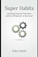Super Habits: Building Powerful Routines Without Willpower or Burnout (Foley Smith's Superpower Handbooks for Ordinary Mortals) B0GQHQMFN6 Book Cover
