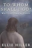 To Whom Shall I Go?: Why I Laid Down My Protest