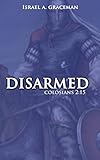 disarmed: ...and the truth shall set you free, this book will change your christian life forever! (english edition)