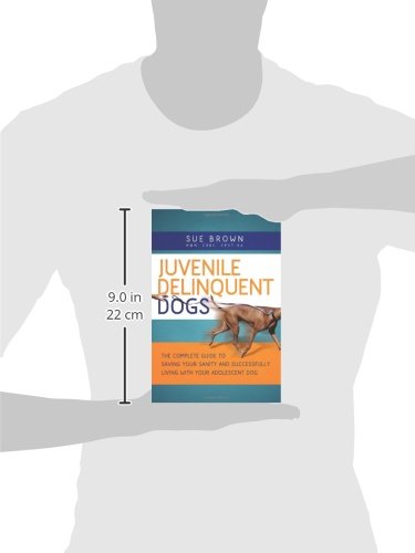 Juvenile Delinquent Dogs: The Complete Guide to Saving Your Sanity and Successfully Living with Your Adolescent Dog