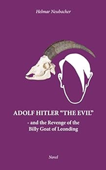 Adolf Hitler “The Evil”: and the Revenge of the Billy Goat of Leonding by [Helmar Neubacher]