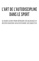 L’art de l’autodiscipline dans le sport: Le guide ultime pour dépasser vos blocages et rester constant afin d’atteindre vos objectifs (French Edition) B0F59LCM3J Book Cover