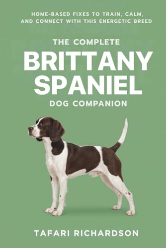 The Complete Brittany Spaniel Dog Companion: Home-Based Fixes to Train, Calm, and Connect With This Energetic Breed