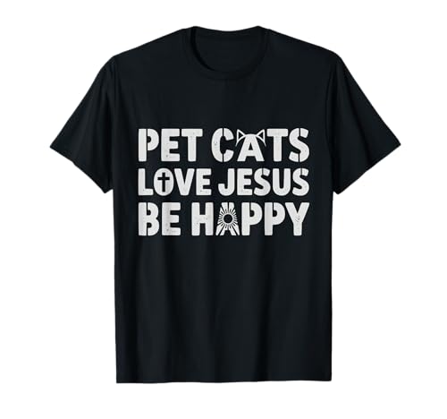 Pet Cats Love Jesus Be Happy Christian Cat Animal Lover T-Shirt