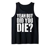 Yeah But Did You Die Shirts