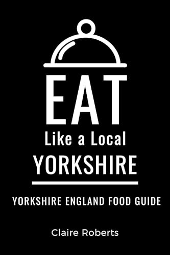 Eat Like a Local- Yorkshire : Yorkshire England Food Guide (Eat Like a Local- United Kingdom Book 4)