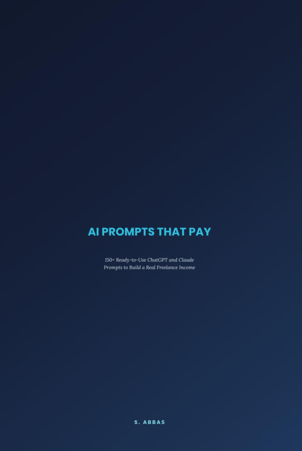 AI Prompts That Pay: 150+ Ready-to-Use ChatGPT and Claude Prompts to Build a Real Freelance Income