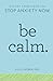 Be Calm: Proven Techniques to Stop Anxiety Now